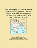 The 2007 Import and Export Market for Orthopedic Appliances, Crutches, Surgical Belts, Fracture Appliances, Artificial Body Parts, Hearing Aids, and Pacemakers in India