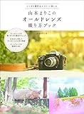 山本まりこのオールドレンズ撮り方ブック (玄光社MOOK)