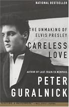 Careless Love: The Unmaking of Elvis Presley