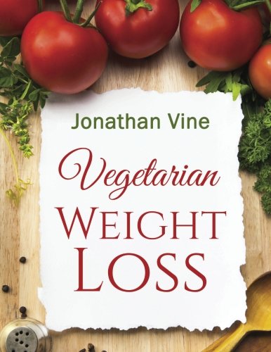 Vegetarian Weight Loss: How to Achieve Healthy Living & Low Fat Lifestyle (Special Diet Cookbooks & Vegetarian Recipes Collection)