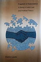 Freedom of Association: A Study in Labor Law and Political Theory