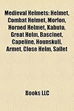 Medieval Helmets: Helmet, Combat Helmet, Morion, Horned Helmet, Kabuto, Great Helm, Bascinet, Capeline, Hounskull, Armet, Close Helm, Sa-