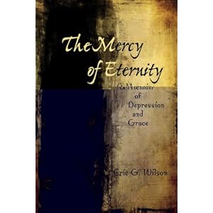 The Mercy of Eternity: A Memoir of Depression and Grace Eric G. Wilson