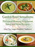 Garden Bowl Sensations: 75 Crowd Pleasing Vegetarian Soup and Stew Recipes ('The Veggie Goddess' Vegetarian Cookbook Series)