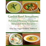Garden Bowl Sensations: 75 Crowd Pleasing Vegetarian Soup and Stew Recipes ('The Veggie Goddess' Vegetarian Cookbook Series)