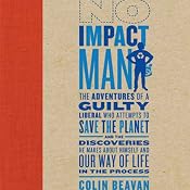 No Impact Man: The Adventures of a Guilty Liberal Who Attempts to Save the Planet | [Colin Beavan]
