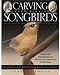 Carving Award-winning Songbirds: An Encyclopedia of Carving, Sculpting and Painting Techniques