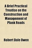 A Brief Practical Treatise on the Construction and Management of Plank Roads