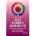 Das Farben Heilbuch: �ber den praktischen Umgang mit Farben und ihre Wirkung auf K�rper, Seele und Geist
