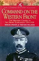 COMMAND ON THE WESTERN FRONT: The Military Career of Sir Henry Rawlinson 1914-1918 (Pen & Sword Military Classics)