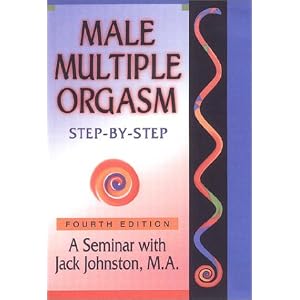 Male Multiple Orgasm: Step-by-Step (4th Edition UPDATED for WOMEN-2007) by Jack Johnston MA (Psychology)
