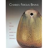 Charles Fergus Binns: The Father of American Studio Ceramics Including a Catalogue... by Margaret Carney