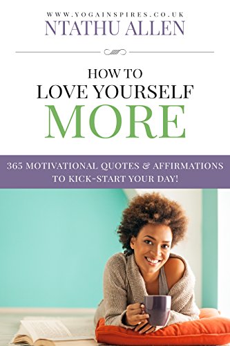 How To Love Yourself More: 365 Motivational Quotes & Affirmations To Kick-Start Your Day!