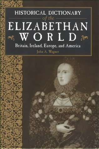 Historical Dictionary of the Elizabethan World: Britain, Ireland, Europe and America