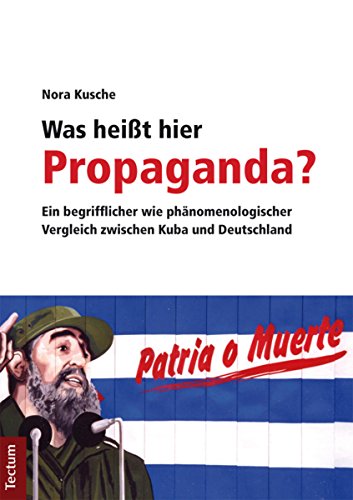 Was heißt hier Propaganda?: Ein begrifflicher wie phänomenologischer Vergleich zwischen Kuba und Deutschland (German Edition)
