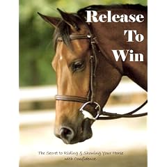 Release to Win (The Secret to Riding or Showing Your Horse With Confidence)