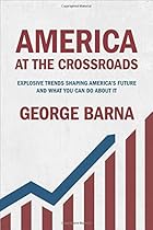 America at the Crossroads: Explosive Trends Shaping America's Future and What You Can Do about It America at the Crossroads: Explosive Trends Shaping America's Future and What You Can Do about It