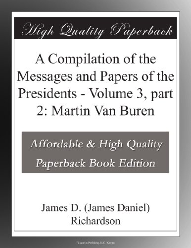A Compilation of the Messages and Papers of the Presidents - Volume 3, part 2: Martin Van Buren