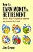 Earn Money in Retirement: How to Draw on a Lifetime of Experience to Supplement Your Pension