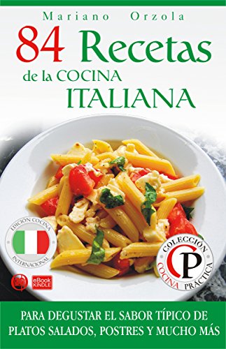 84 RECETAS DE LA COCINA ITALIANA: Para degustar el sabor típico de platos salados, postres y mucho más (Colección Cocina Práctica - Edición Cocina Internacional nº 3) (Spanish Edition)
