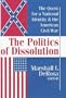 The Politics of Dissolution: The Quest for A National Identity and the American Civil War