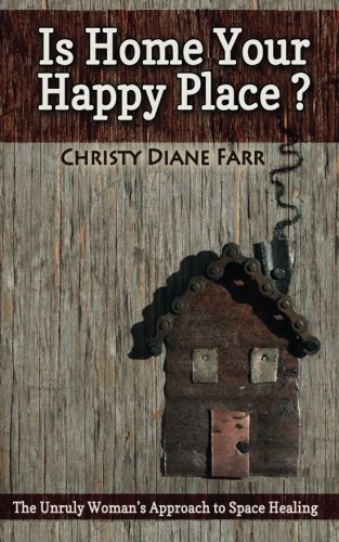 Is Home Your Happy Place?: The Unruly Woman's Approach to Space Healing, by Christy Diane Farr