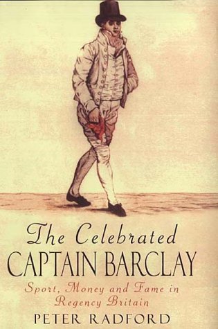 The Celebrated Captain Barclay: Sport, Money and Fame in Regency Britain