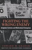 Fighting the Wrong Enemy : Antiglobal Activists and Multinational Enterprises (Praeger Special Studies in U.S, Economic, Social, and Political Issues)