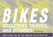 Bikes, Scooters, Skates, and Boards: How to buy 'em, fix 'em, improve 'em & move 'em