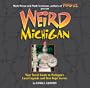 Weird Michigan: Your Travel Guide to Michigan's Local Legends and Best Kept Secrets