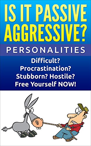 Personalities: Passive Aggressive: Difficult? Stubborn? Hostile? Procrastination?  Free Yourself NOW! (Personality Disorders, Mood Disorders, Communication Skills, Borderline, Narcissism, Psychopath)