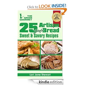 25 Artisan Style Bread Recipes : Bake Beautiful Sweet and Savory Loaves at Home Without A Bread Machine (The Green Gourmet)