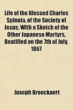 Life of the Blessed Charles Spinola, of the Society of Jesus; With a Sketch of the Other Japanese Martyrs, Beatified on the 7th of July, 1867