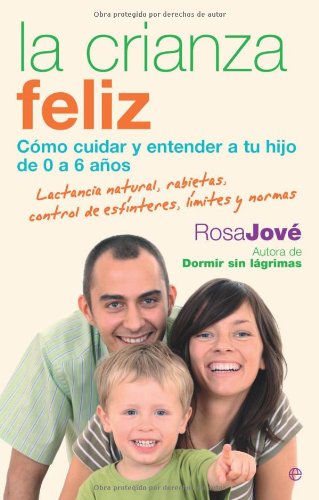 La crianza feliz : c&oacute;mo cuidar y entender a tu hijo de 0 a 6 a&ntilde;os : alimentaci&oacute;n y lactancia natural, rabietas, control de esf&iacute;nteres, sue&ntilde;o