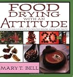 Food Drying with an Attitude: A Fun and Fabulous Guide to Creating Snacks, Meals, and Crafts