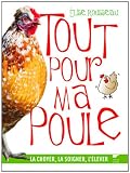 Tout pour ma poule : La choyer, la soigner, l'élever