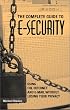 Complete Guide To E-Security: Using The Internet And E-Mail Without Losing Your Privacy