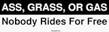 ASS, GRASS, OR GAS Nobody Rides For Free Bumper Sticker