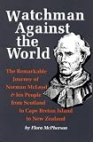 WATCHMAN AGAINST THE WORLD: THE REMARKABLE JOURNEY OF NORMAN MCLEOD & HIS PEOPLE FROM SCOTLAND TO CAPE BRETON ISLAND TO NEW ZEALAND.