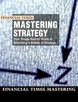 Mastering Strategy: the Complete MBA Companion in Strategy (Financial Times Mastering Series)