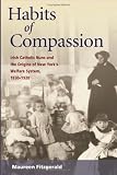 Habits of Compassion: Irish Catholic Nuns and the Origins of New Yorks Welfare System, 1830-1920 (Women in American History)