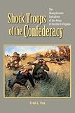Shock Troops of the Confederacy: The Sharpshooter Battalions of the Army of Northern Virginia