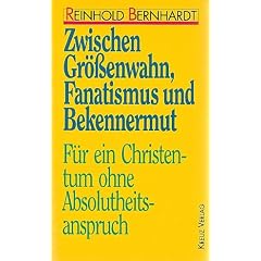 Zwischen Gr��enwahn, Fanatismus und Bekennermut. F�r ein Christentum ohne Absolutheitsanspruch
