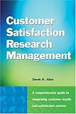 Customer Satisfaction Research Management: A Comprehensive Guide to Integrating Customer Loyalty and Satisfaction Metrics in the Management of Complex Organizations