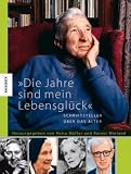Die Jahre sind mein Lebensgl&uuml;ck: Schriftsteller &uuml;ber das Alter - 
