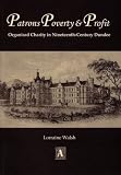 Patrons poverty & profit : organised charity in nineteenth-century Dundee