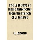 The Last Days of Marie Antoinette; From the French of G. Lenotre by G. Lenotre
