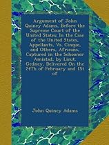 Argument of John Quincy Adams, Before the Supreme Court of the United States: In the Case of the United States, Appellants, Vs. Cinque, and Others,  Delivered On the 24Th of February and 1St of