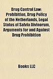 Drug Control Law: Prohibition, Drug Policy of the Netherlands, Legal Status of Salvia Divinorum, Arguments for and Against Drug Prohibit-