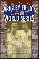Wrigley Field's Last World Series: The Wartime Chicago Cubs and the Pennant of 1945